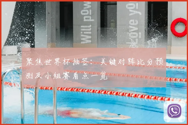 聚焦世界杯抽签：关键对阵比分预测及小组赛看点一览
