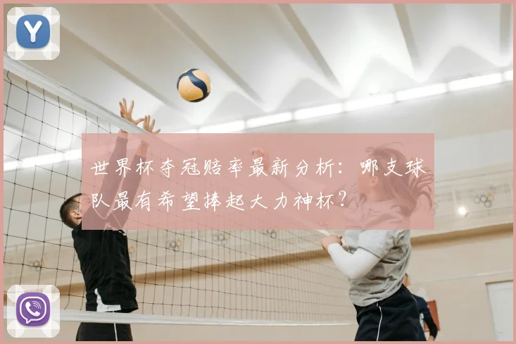 世界杯夺冠赔率最新分析：哪支球队最有希望捧起大力神杯？