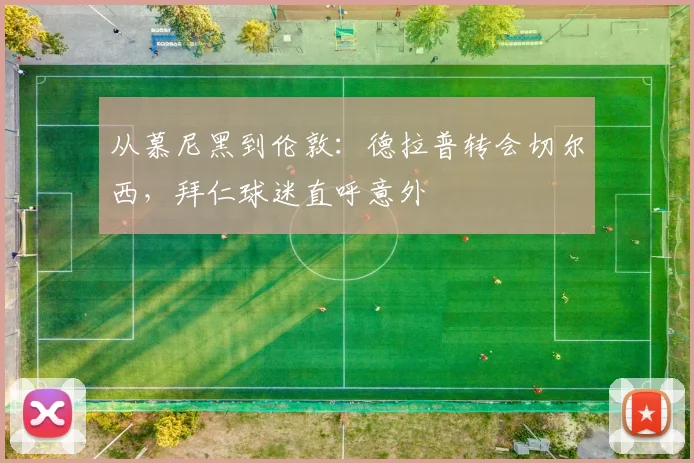 从慕尼黑到伦敦：德拉普转会切尔西，拜仁球迷直呼意外