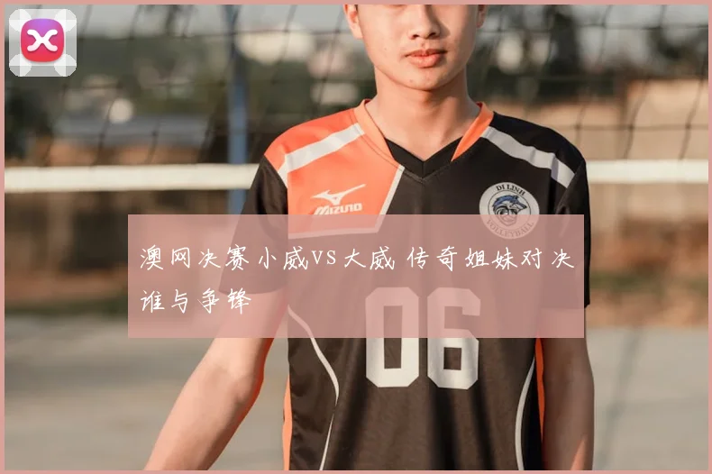 澳网决赛小威vs大威 传奇姐妹对决谁与争锋