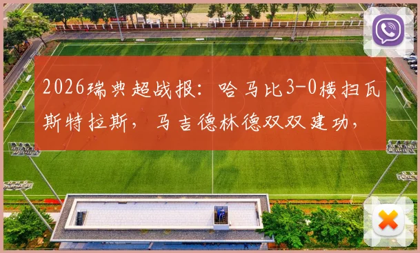 2026瑞典超战报：哈马比3-0横扫瓦斯特拉斯，马吉德林德双双建功，附全场关键集锦与球员评分