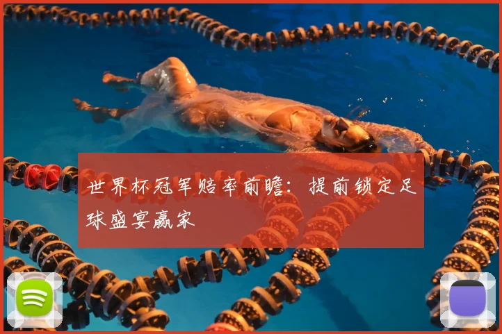 世界杯冠军赔率前瞻：提前锁定足球盛宴赢家