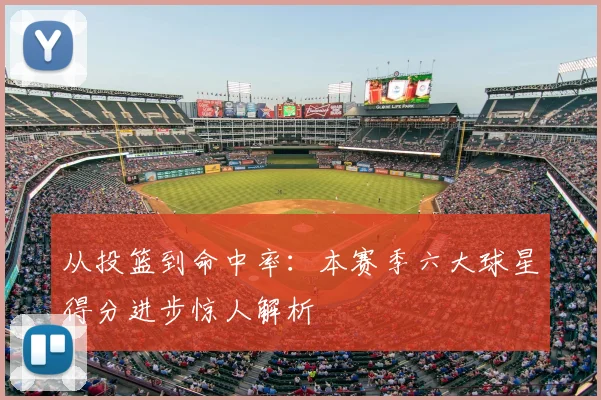 从投篮到命中率：本赛季六大球星得分进步惊人解析