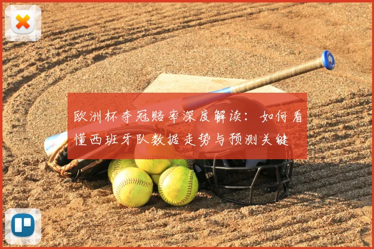 欧洲杯夺冠赔率深度解读：如何看懂西班牙队数据走势与预测关键