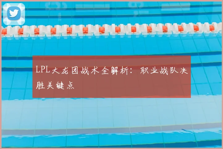 LPL大龙团战术全解析：职业战队决胜关键点