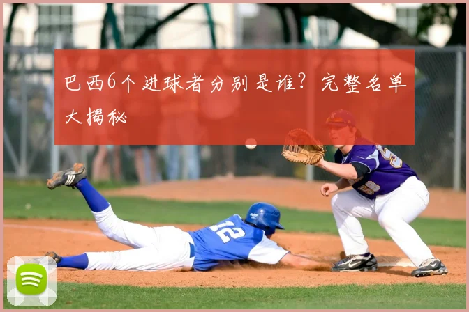 巴西6个进球者分别是谁？完整名单大揭秘