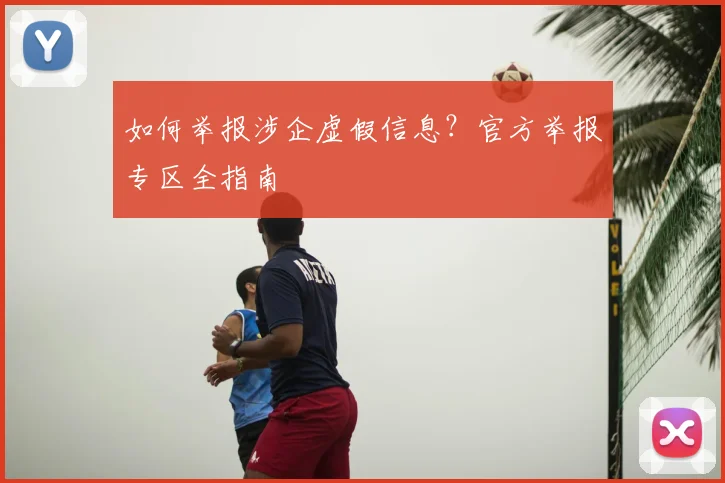 如何举报涉企虚假信息？官方举报专区全指南