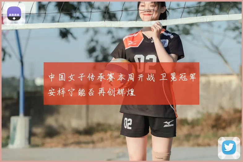 中国女子传承赛本周开战 卫冕冠军安梓宁能否再创辉煌