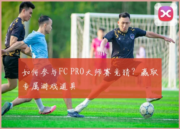 如何参与FC PRO大师赛竞猜？赢取专属游戏道具