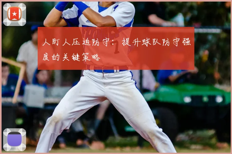 人盯人压迫防守：提升球队防守强度的关键策略