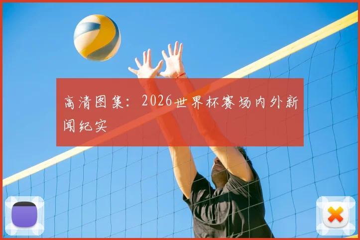 高清图集：2026世界杯赛场内外新闻纪实