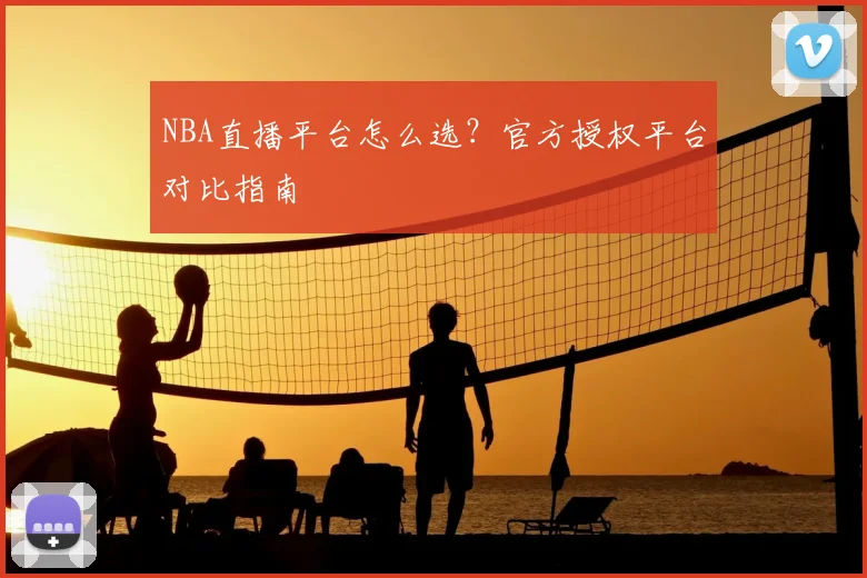 NBA直播平台怎么选？官方授权平台对比指南