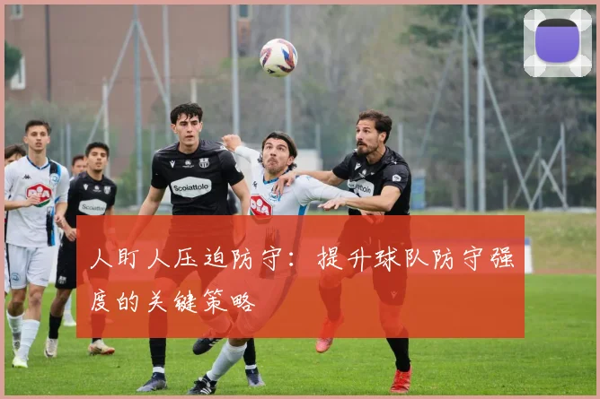 人盯人压迫防守：提升球队防守强度的关键策略