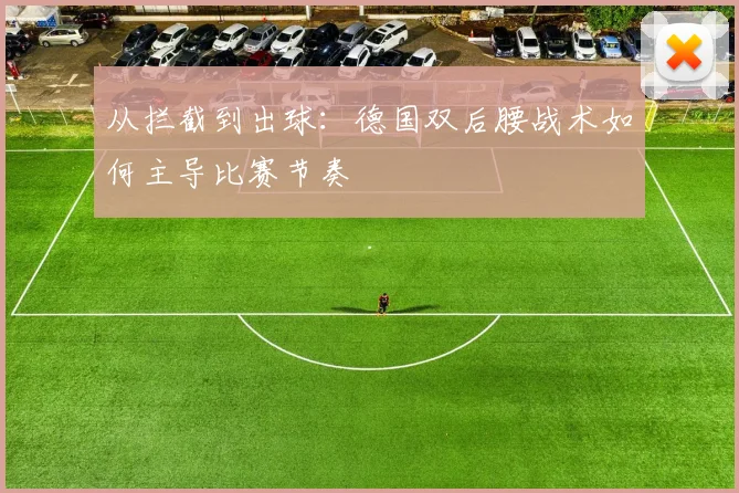 从拦截到出球：德国双后腰战术如何主导比赛节奏