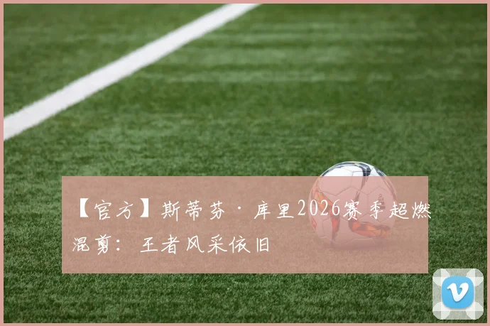 【官方】斯蒂芬·库里2026赛季超燃混剪：王者风采依旧
