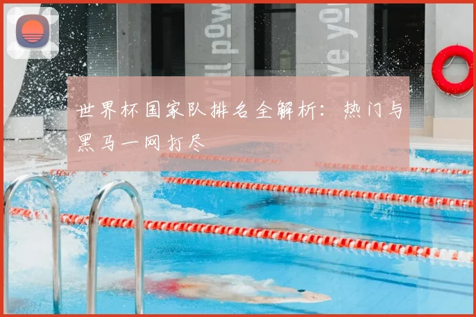 世界杯国家队排名全解析：热门与黑马一网打尽